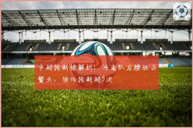 中超抢断榜解析：河南队后腰独占鳌头，场均抢断超5次