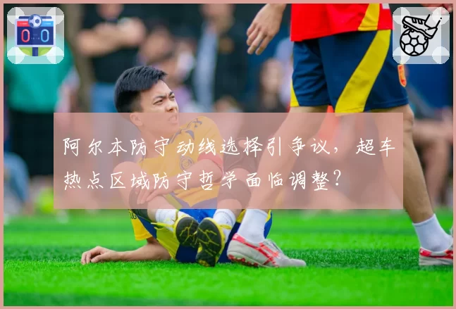 阿尔本防守动线选择引争议,超车热点区域防守哲学面临调整?