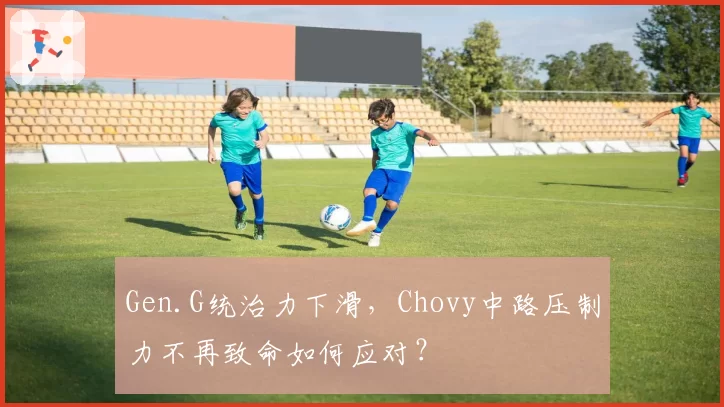 Gen.G统治力下滑，Chovy中路压制力不再致命如何应对？