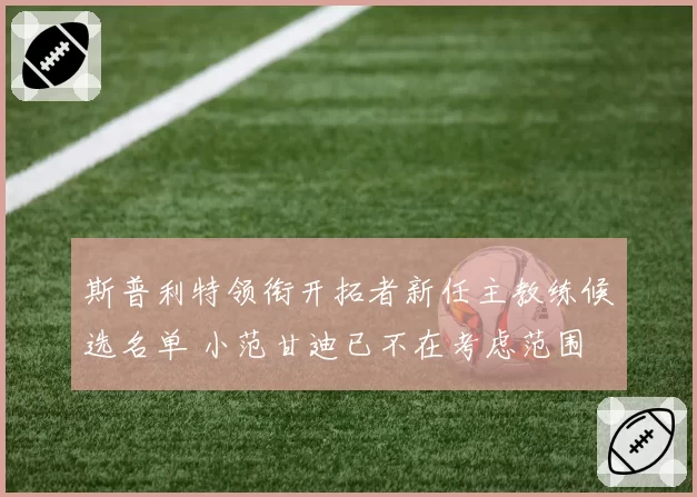 斯普利特领衔开拓者新任主教练候选名单 小范甘迪已不在考虑范围