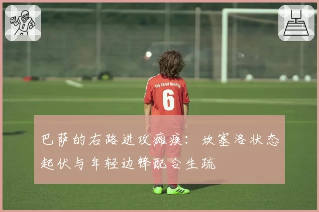 巴萨的右路进攻瘫痪：坎塞洛状态起伏与年轻边锋配合生疏