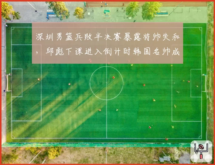 深圳男篮兵败半决赛暴露将帅失和，邱彪下课进入倒计时韩国名帅成热门接任者