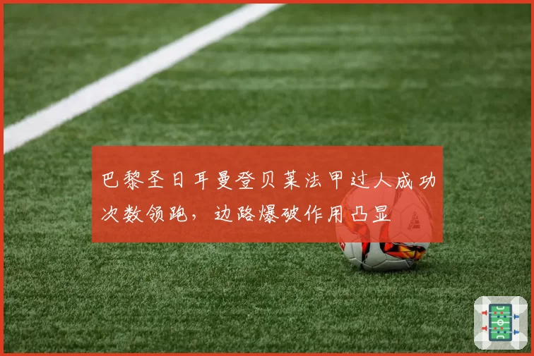 巴黎圣日耳曼登贝莱法甲过人成功次数领跑,边路爆破作用凸显