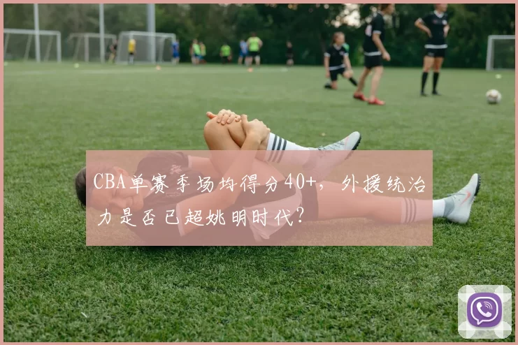 CBA单赛季场均得分40+，外援统治力是否已超姚明时代？