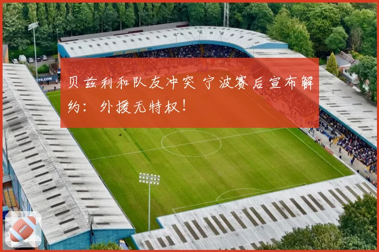 贝兹利和队友冲突 宁波赛后宣布解约：外援无特权！