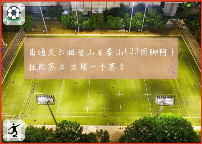 南通支云租借山东泰山U23国脚阿卜杜肉苏力 为期一个赛季