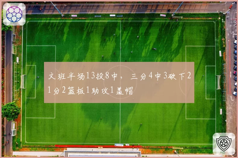 文班半场13投8中，三分4中3砍下21分2篮板1助攻1盖帽