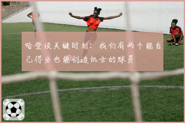哈登谈关键时刻：我们有两个能自己得分也能创造机会的球员