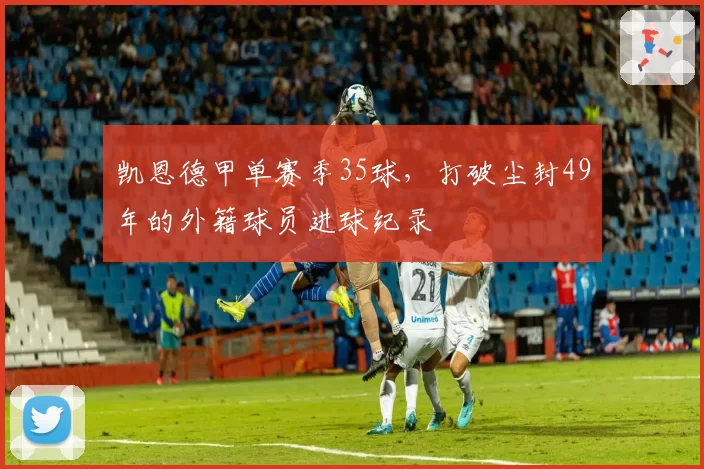 凯恩德甲单赛季35球,打破尘封49年的外籍球员进球纪录