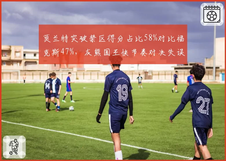 莫兰特突破禁区得分占比58%对比福克斯47%,灰熊国王快节奏对决失误率成胜负手