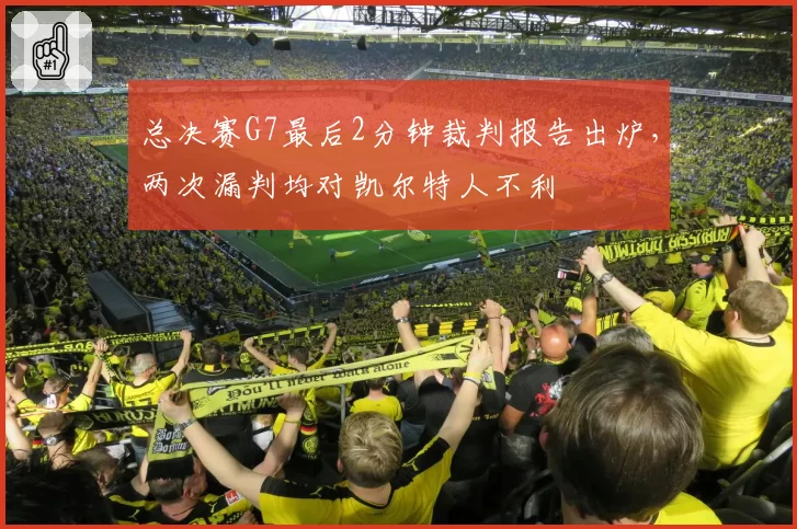 总决赛G7最后2分钟裁判报告出炉,两次漏判均对凯尔特人不利