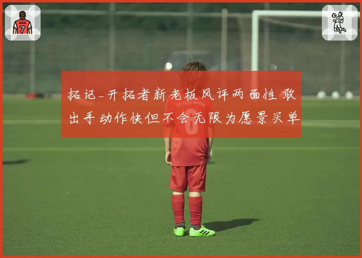 拓记_开拓者新老板风评两面性 敢出手动作快但不会无限为愿景买单