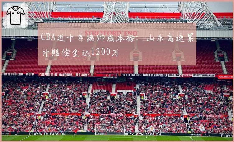 CBA近十年换帅成本榜:山东高速累计赔偿金达1200万
