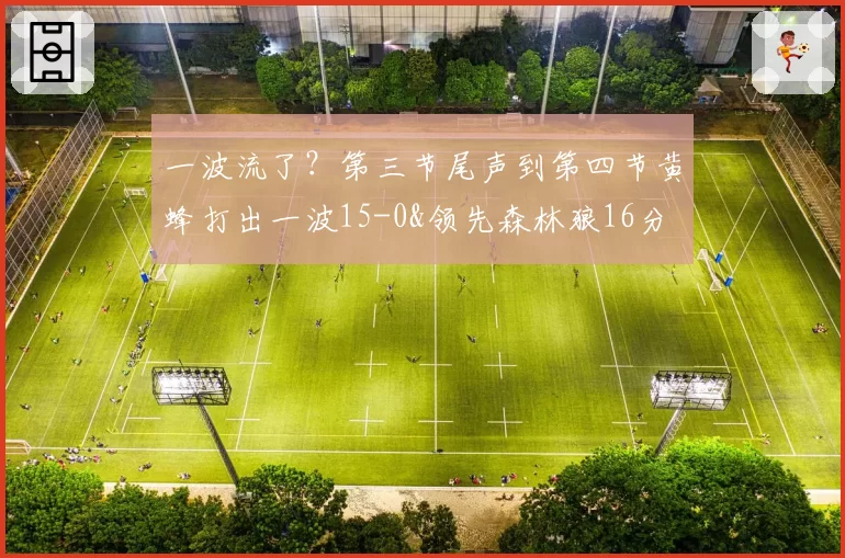 一波流了？第三节尾声到第四节黄蜂打出一波15-0&领先森林狼16分