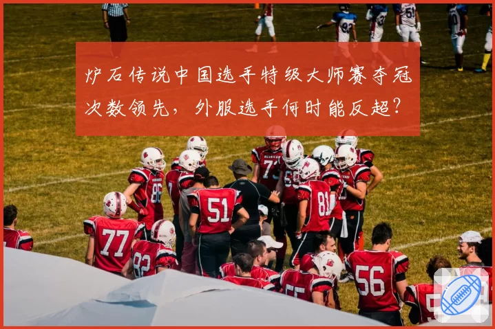 炉石传说中国选手特级大师赛夺冠次数领先,外服选手何时能反超?