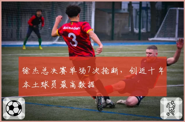 徐杰总决赛单场7次抢断，创近十年本土球员最高数据