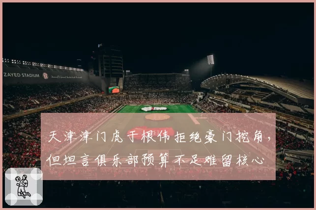 天津津门虎于根伟拒绝豪门挖角，但坦言俱乐部预算不足难留核心