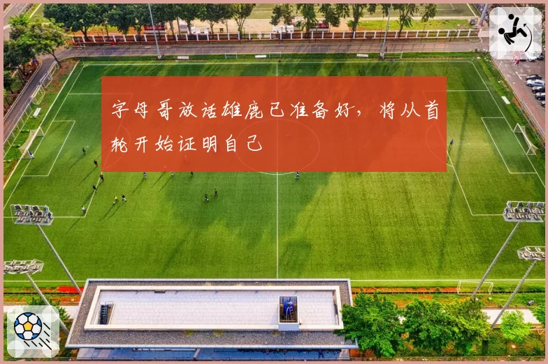 字母哥放话雄鹿已准备好，将从首轮开始证明自己