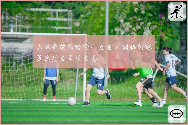 人放弃续约哈登,后者计划执行球员选项后寻求交易